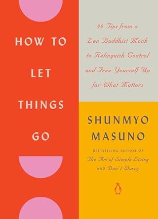 HOW TO LET THINGS GO: 99 TIPS FROM A ZEN BUDDHIST MONK TO RELINQUISH CONTROL AND