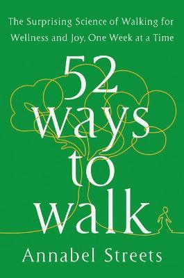 52 WAYS TO WALK: THE SURPRISING SCIENCE OF WALKING FOR WELLNESS AND JOY, ONE WEE