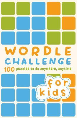 WORDLE CHALLENGE FOR KIDS: 100 PUZZLES TO DO ANYWHERE, ANYTIME