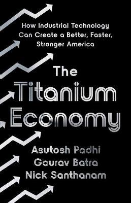 TITANIUM ECONOMY, THE: HOW INDUSTRIAL TECHNOLOGY CAN CREATE A BETTER, FASTER, ST