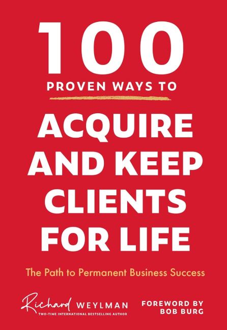 100 PROVEN WAYS TO ACQUIRE AND KEEP CLIENTS FOR LIFE: THE PATH TO PERMANENT BUSI