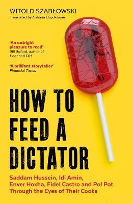 HOW TO FEED A DICTATOR: SADDAM HUSSEIN, IDI AMIN, ENVER HOXHA, FIDEL CASTRO, AND