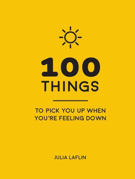100 THINGS TO PICK YOU UP WHEN YOU'RE FEELING DOWN: UPLIFTING QUOTES AND DELIGHT