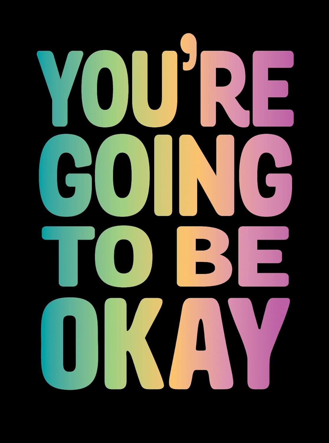 YOU'RE GOING TO BE OKAY: POSITIVE QUOTES ON KINDNESS, LOVE AND TOGETHERNESS
