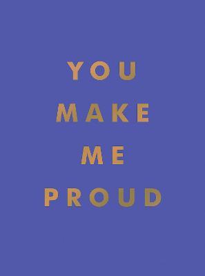 YOU MAKE ME PROUD: INSPIRATIONAL QUOTES AND MOTIVATIONAL SAYINGS TO CELEBRATE SU