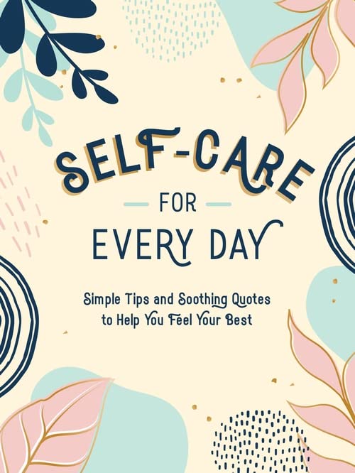 SELF-CARE FOR EVERY DAY: SIMPLE TIPS AND SOOTHING QUOTES TO HELP YOU FEEL YOUR B