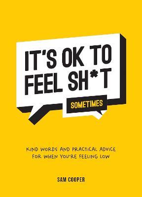 IT'S OK TO FEEL SH*T (SOMETIMES): KIND WORDS AND PRACTICAL ADVICE FOR WHEN YOU'R