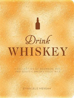 DRINK WHISKEY: A COLLECTION OF BOURBON, RYE, AND SCOTCH WHISKY COCKTAILS