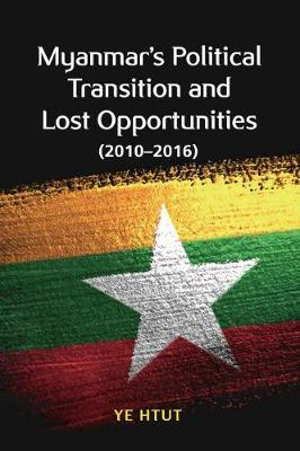 MYANMAR’S POLITICAL TRANSITION AND LOST OPPORTUNITIES (2010 – 2016)